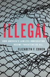 Icon image Illegal: How America's Lawless Immigration Regime Threatens Us All