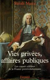 Icon image Vies privées, affaires publiques: Les causes célèbres de la France prérévolutionnaire