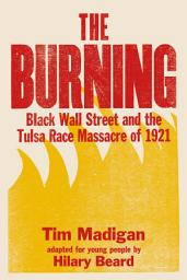 Icon image The Burning (Young Readers Edition): Black Wall Street and the Tulsa Race Massacre of 1921