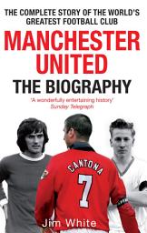 Icon image Manchester United: The Biography: The complete story of the world's greatest football club