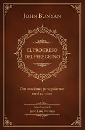 Icon image El progreso del peregrino: con oraciones para guiarnos en el camino / The Pilgrims Progress: with prayers to guide us along the way