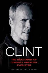 Icon image Clint Eastwood - The Biography of Cinema's Greatest Ever Star