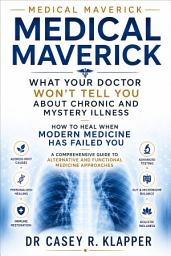 Icon image Medical Maverick What Your Doctor Won’t Tell You About Chronic and Mystery Illness: How to Heal When Modern Medicine Has Failed You A Comprehensive Guide to Alternative and Functional Medicine Approaches