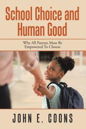 Icon image School Choice and Human Good: Why All Parents Must Be Empowered to Choose