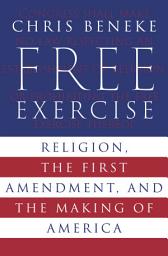 Icon image Free Exercise: Religion, the First Amendment, and the Making of America
