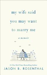 Icon image My Wife Said You May Want to Marry Me: A Memoir