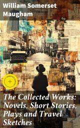 Icon image The Collected Works: Novels, Short Stories, Plays and Travel Sketches: Enriched edition. Exploring Human Nature and Society Through Stories