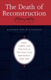 Icon image The Death of Reconstruction: Race, Labor, and Politics in the Post-Civil War North, 1865-1901