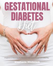 Icon image Gestational Diabetes Diet: A Beginner's 3-Week Step-by-Step Guide with Curated Recipes and a Meal Plan