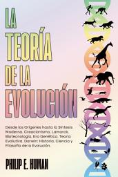 Icon image La Teoría de la Evolución.: Desde los Orígenes hasta la Síntesis Moderna. Creacionismo, Lamarck, Biotecnología, Era Genética. Teoría Evolutiva. Darwin: Historia, Ciencia y Filosofía de la Evolución.