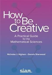 Icon image How to Be Creative: A Practical Guide for the Mathematical Sciences