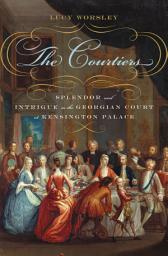 Icon image The Courtiers: Splendor and Intrigue in the Georgian Court at Kensington Palace