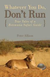 Icon image Whatever You Do, Don't Run: True Tales of a Botswana Safari Guide
