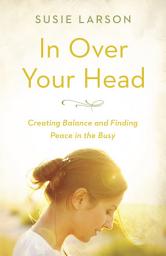Icon image In Over Your Head: Creating Balance and Finding Peace in the Busy