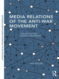Icon image Media Relations of the Anti-War Movement: The Battle for Hearts and Minds
