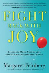 Icon image Fight Back With Joy: Celebrate More. Regret Less. Stare Down Your Greatest Fears