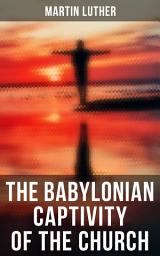 Icon image The Babylonian Captivity of the Church: A Theological Treatise