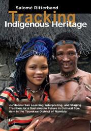 Icon image Tracking Indigenous Heritage: Ju/'Hoansi San Learning, Interpreting, and Staging Tradition for a Sustainable Future in Cultural Tourism in the Tsumkwe District of Namibia