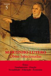 Icon image Martinho Lutero - Obras selecionadas Vol. 5: Ética: Fundamentos - Oração - Sexualidade - Educação - Economia