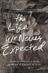 Icon image The Life We Never Expected: Hopeful Reflections on the Challenges of Parenting Children with Special Needs