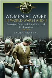Icon image Women at Work in World Wars I and II: Factories, Farms and the Military and Civil Services