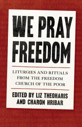 Icon image We Pray Freedom: Liturgies and Rituals from the Freedom Church of the Poor