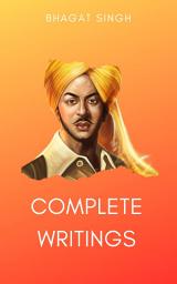 Icon image The Complete Writings of Bhagat Singh: Why I am an Atheist, The Red Pamphlet, Introduction to Dreamland, Letter to Jaidev Gupta...and other works