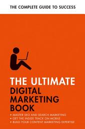 Icon image The Ultimate Digital Marketing Book: Succeed at SEO and Search, Master Mobile Marketing, Get to Grips with Content Marketing