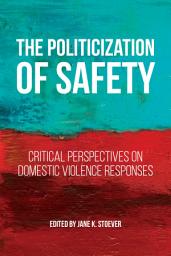 Icon image The Politicization of Safety: Critical Perspectives on Domestic Violence Responses