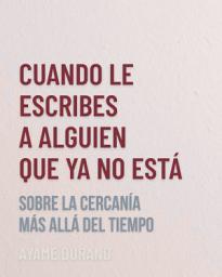Icon image CUANDO LE ESCRIBES A ALGUIEN QUE YA NO ESTÁ: Sobre la cercanía más allá del tiempo