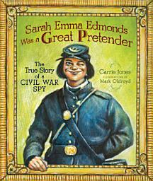 Icon image Sarah Emma Edmonds Was a Great Pretender: The True Story of a Civil War Spy