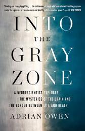 Icon image Into the Gray Zone: A Neuroscientist Explores the Border Between Life and Death