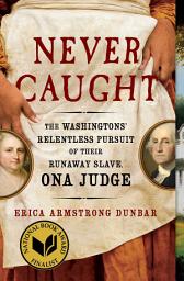 Icon image Never Caught: The Washingtons' Relentless Pursuit of Their Runaway Slave, Ona Judge