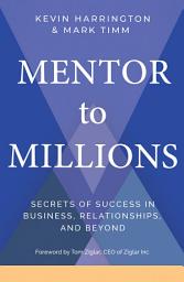 Icon image Mentor to Millions: Secrets of Success in Business, Relationships, and Beyond