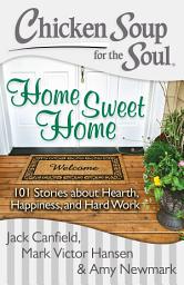 Icon image Chicken Soup for the Soul: Home Sweet Home: 101 Stories about Hearth, Happiness, and Hard Work