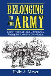 Icon image Belonging to the Army: Camp Followers and Community during the American Revolution