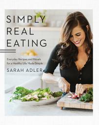 Icon image Simply Real Eating: Everyday Recipes and Rituals for a Healthy Life Made Simple