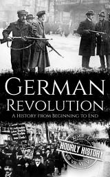 Icon image German Revolution: A History from Beginning to End