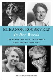 Icon image Eleanor Roosevelt: In Her Words: On Women, Politics, Leadership, and Lessons from Life