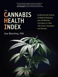 Icon image The Cannabis Health Index: Combining the Science of Medical Marijuana with Mindfulness Techniques To Heal 100 Chronic Symptoms and Diseases