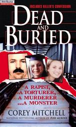 Icon image Dead And Buried: A True Story Of Serial Rape And Murder: A Shocking Account Of Rape, Torture And Murder On The California Coast