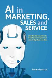 Icon image AI in Marketing, Sales and Service: How Marketers without a Data Science Degree can use AI, Big Data and Bots