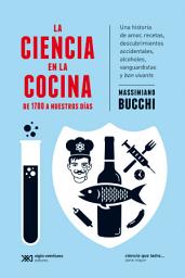 Icon image La ciencia en la cocina: De 1700 a nuestros días: Una historia de amor, recetas, descubrimientos accidentales, alcoholes, vanguardistas y bon vivants