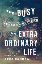 Icon image The Busy Person’s Guide to an Extraordinary Life