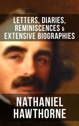 Icon image NATHANIEL HAWTHORNE: Letters, Diaries, Reminiscences & Extensive Biographies: Autobiographical Writings of the Renowned American Novelist, Author of "The Scarlet Letter", "The House of Seven Gables" and "Twice-Told Tales"