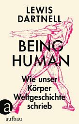 Icon image Being Human: Wie unser Körper Weltgeschichte schrieb