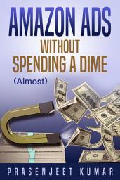 Icon image Amazon Ads WITHOUT SPENDING A DIME (Almost): #5 in the Self-Publishing WITHOUT SPENDING A DIME series