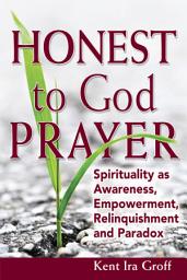 Icon image Honest to God Prayer: Spirituality as Awareness, Empowerment, Relinquishments and Paradox