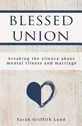 Icon image Blessed Union: Breaking the Silence about Mental Illness and Marriage