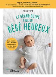 Icon image Le grand guide pour un bébé heureux: Repas, sommeil, pleurs... de la naissance à 1 an, tous les secrets des routines bienveillantes pour devenir des parents sereins et confiants